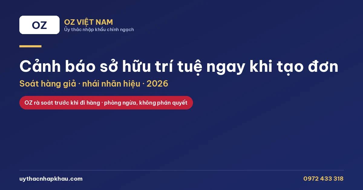 Cảnh báo sở hữu trí tuệ ngay khi tạo đơn — OZ Việt Nam soát hàng giả, nhái nhãn hiệu trước khi đi hàng, 2026